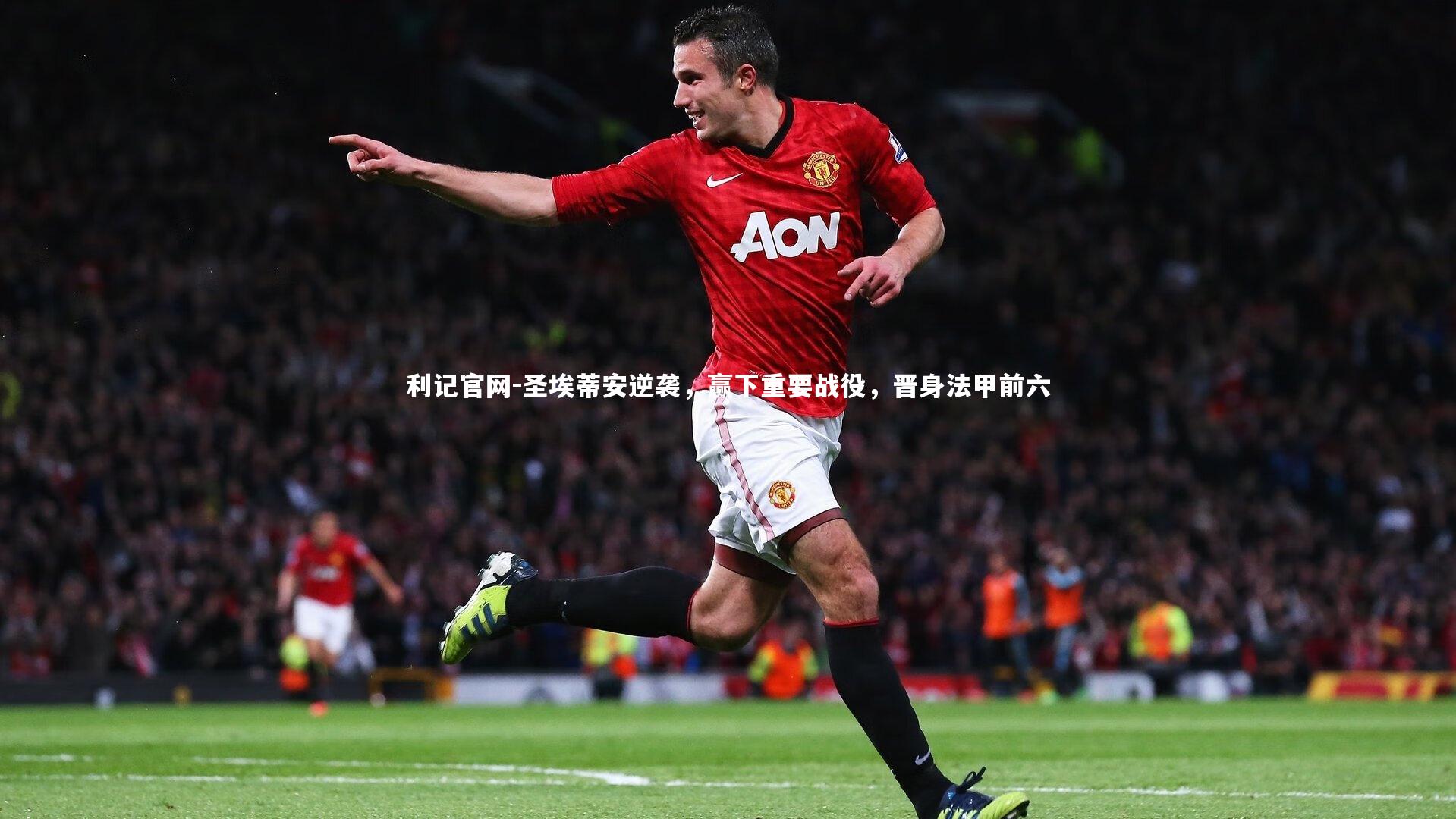 利记官网-圣埃蒂安逆袭，赢下重要战役，晋身法甲前六