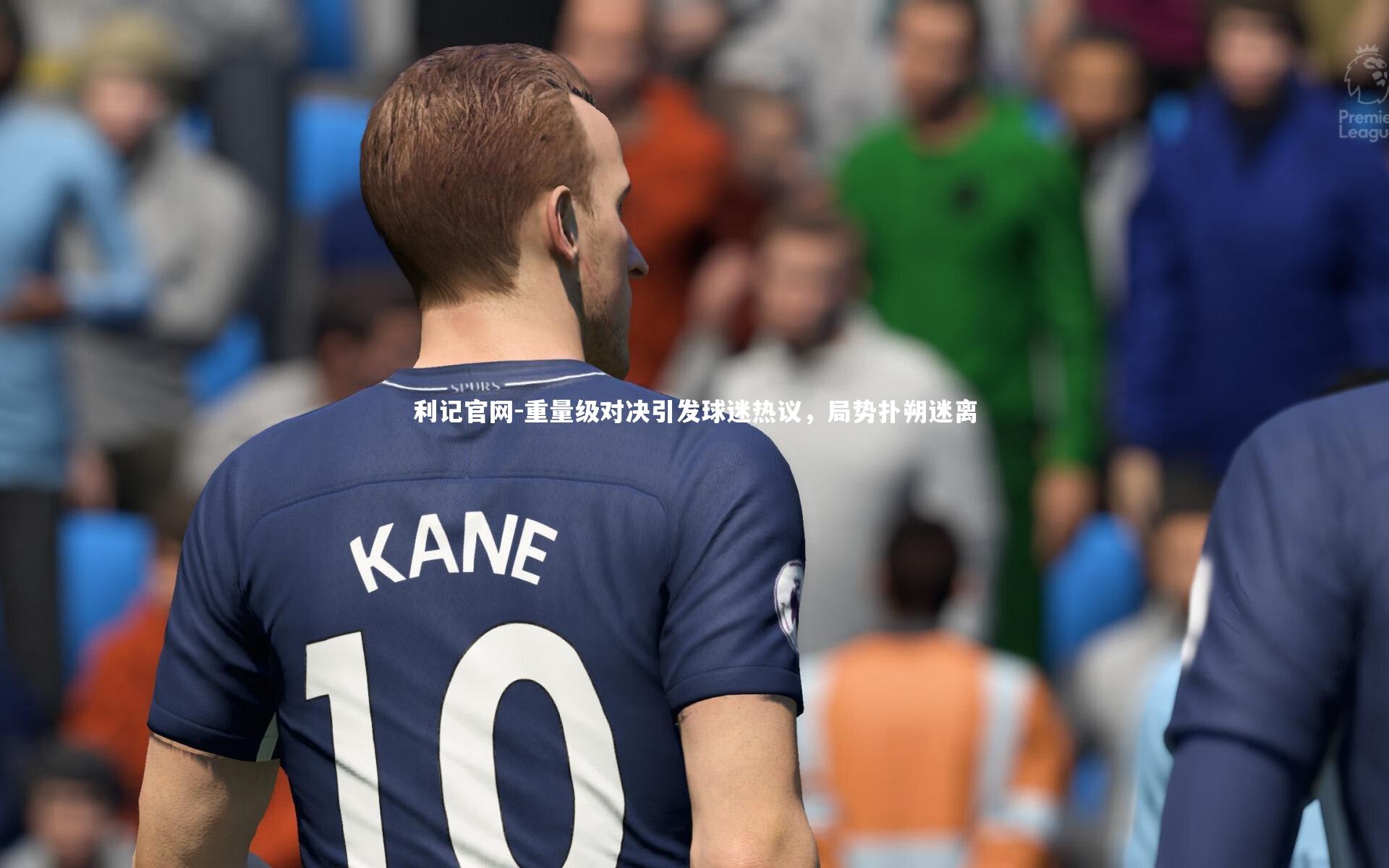 利记官网-重量级对决引发球迷热议，局势扑朔迷离
