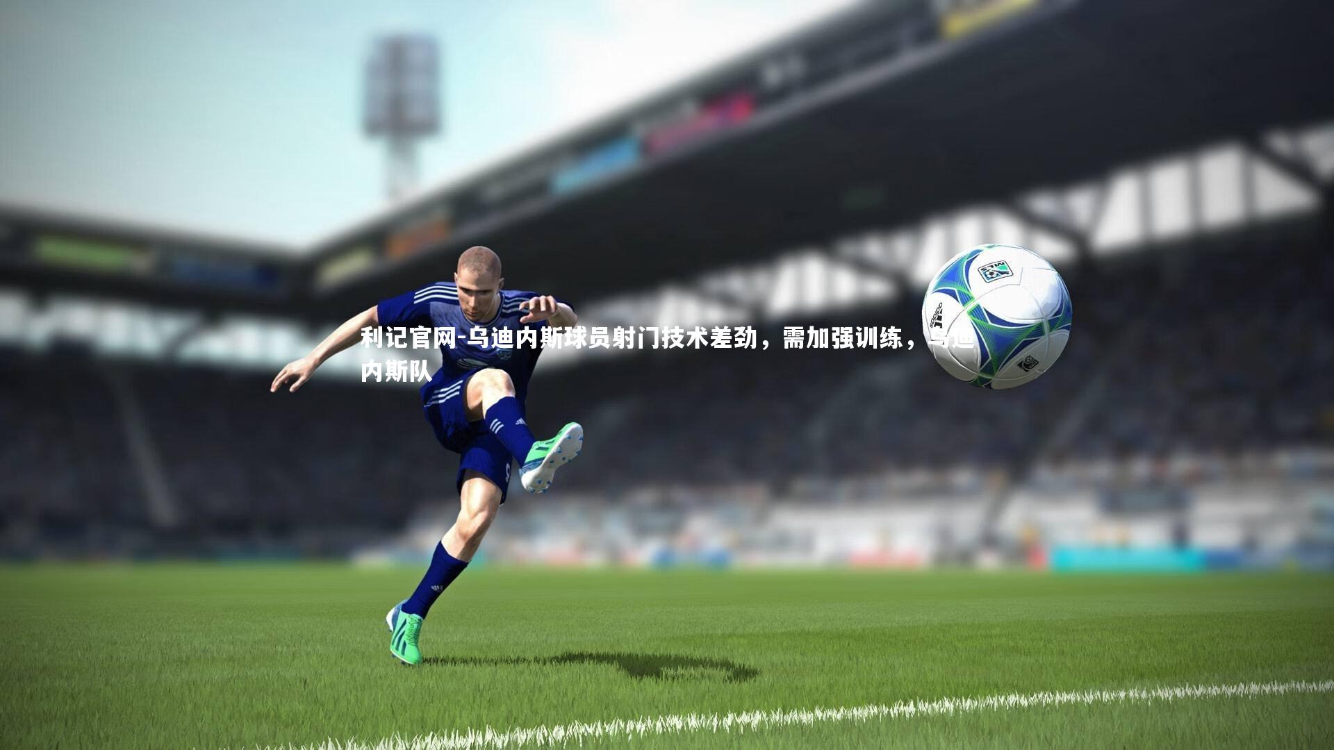 利记官网-乌迪内斯球员射门技术差劲，需加强训练，乌迪内斯队