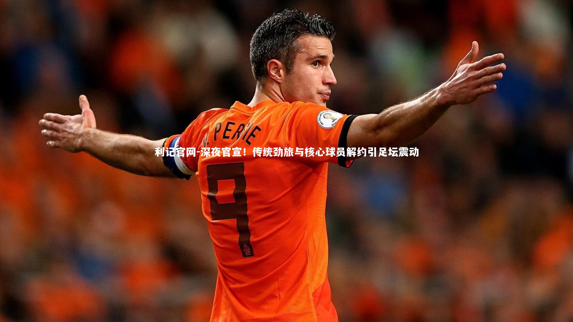 深夜官宣！传统劲旅与核心球员解约引足坛震动