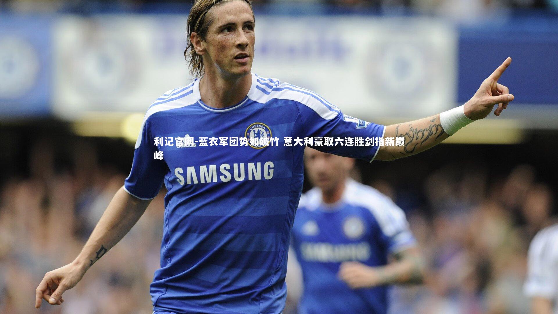 利记官网-蓝衣军团势如破竹 意大利豪取六连胜剑指新巅峰
