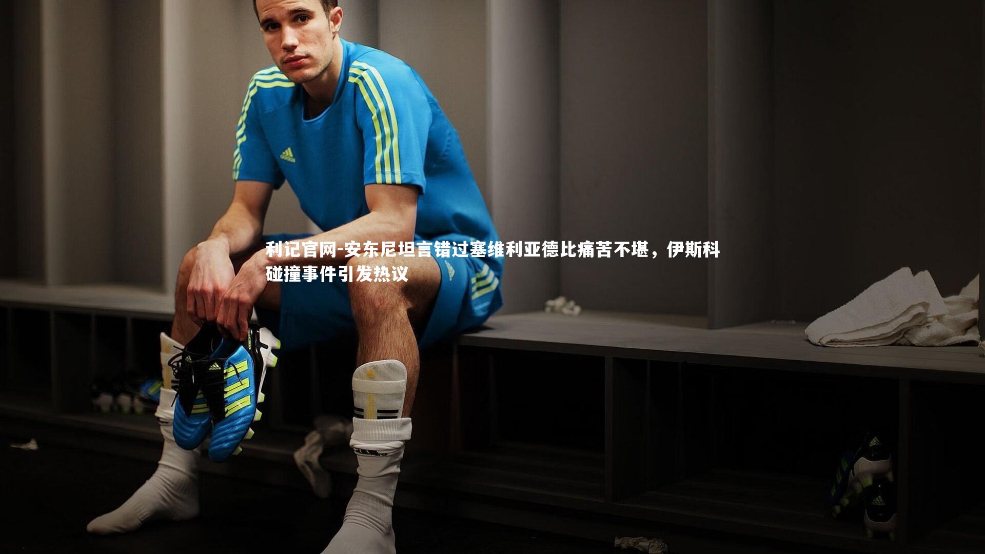 利记官网-安东尼坦言错过塞维利亚德比痛苦不堪，伊斯科碰撞事件引发热议